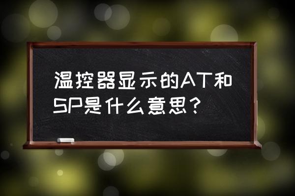 为什么要在程序中设置sp 温控器显示的AT和SP是什么意思？