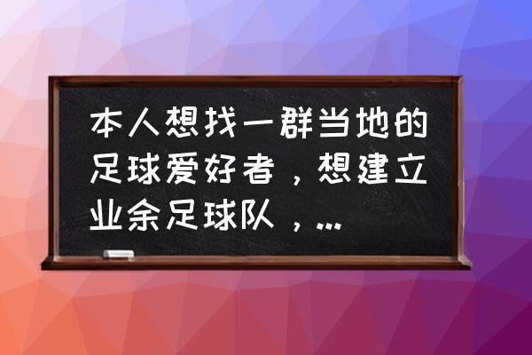 微信足球群报名小程序 本人想找一群当地的足球爱好者，想建立业余足球队，该怎么宣传？