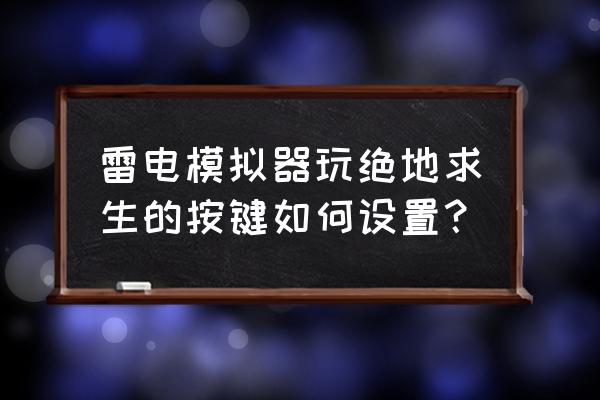 绝地求生手机模拟器下载教程 雷电模拟器玩绝地求生的按键如何设置？