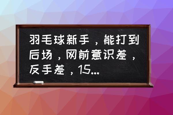 怎么样才能提高羽毛球反手水平 羽毛球新手，能打到后场，网前意识差，反手差，15天能提高水平不？