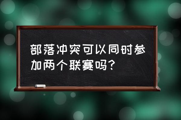 部落冲突怎么申请部落赛 部落冲突可以同时参加两个联赛吗？