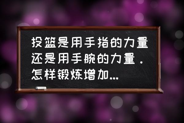 投篮靠手腕发力还是手臂发力 投篮是用手指的力量还是用手腕的力量。怎样锻炼增加其力量？