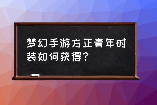 迷你西游装扮免费领 梦幻手游方正青年时装如何获得？