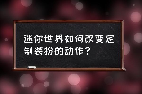 怎样去掉qq签名的装扮 迷你世界如何改变定制装扮的动作？