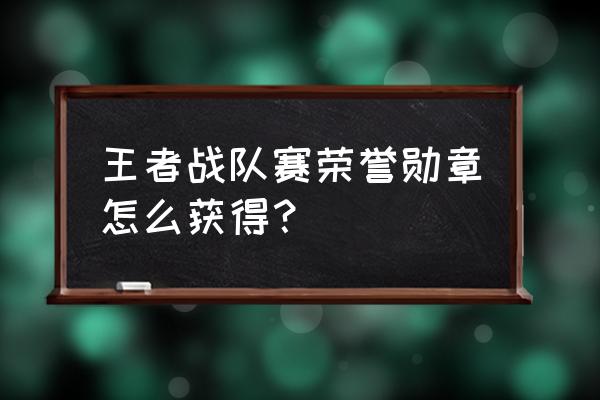 qq勋章排行榜怎么开启 王者战队赛荣誉勋章怎么获得？