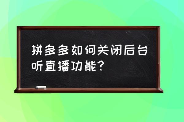 怎么关闭头条中的直播 拼多多如何关闭后台听直播功能？