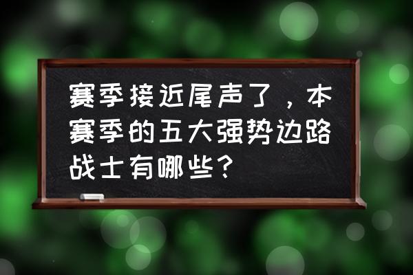 王者荣耀最新边路排行 赛季接近尾声了，本赛季的五大强势边路战士有哪些？