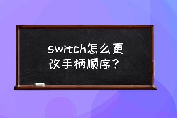 switch怎么调回双手柄模式 switch怎么更改手柄顺序？