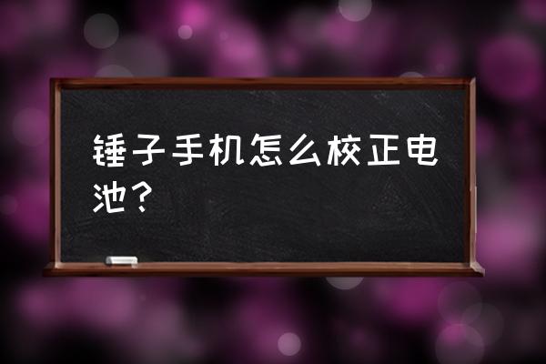 锤子坚果手机更换完电池后无网络 锤子手机怎么校正电池？