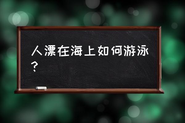 潜水游泳的正确方法 人漂在海上如何游泳？