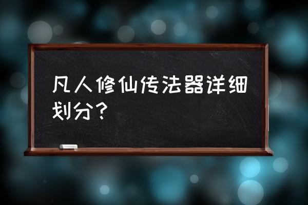 上古修仙怎么提升等级 凡人修仙传法器详细划分？