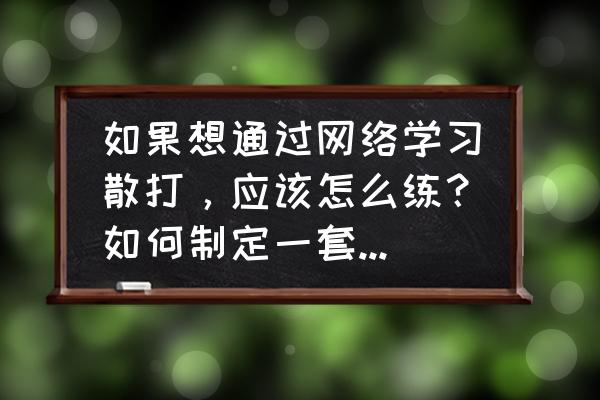 想学搏击怎么开始 如果想通过网络学习散打，应该怎么练？如何制定一套有效的训练计划？