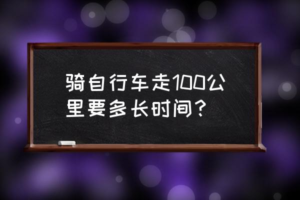 骑单车的正确方法 骑自行车走100公里要多长时间？