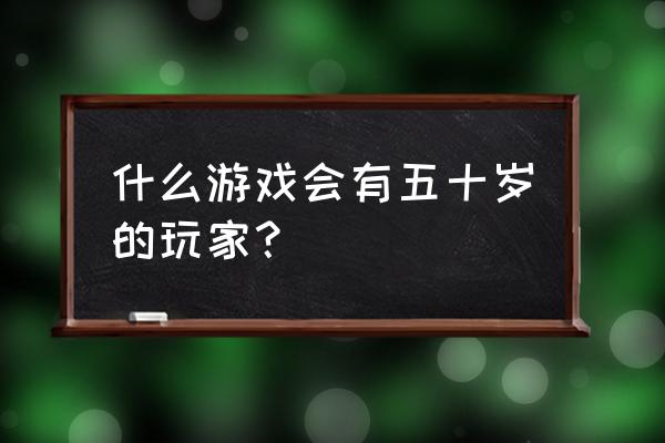 蓝月争霸如何挣钱 什么游戏会有五十岁的玩家？