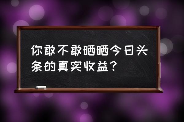 今日头条怎么取消别人关注 你敢不敢晒晒今日头条的真实收益？