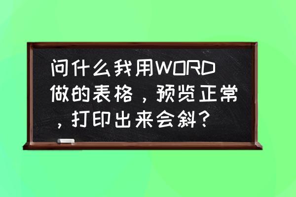 word中如何让表格适应打印的纸张 问什么我用WORD做的表格，预览正常，打印出来会斜？