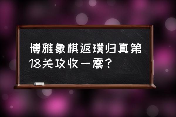 博雅象棋残局渐入佳境第18关攻略 博雅象棋返璞归真第18关攻收一震？