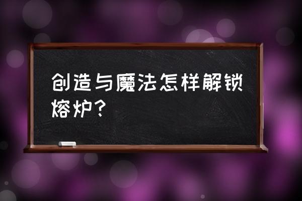 创造与魔法火附魔石位置大全 创造与魔法怎样解锁熔炉？