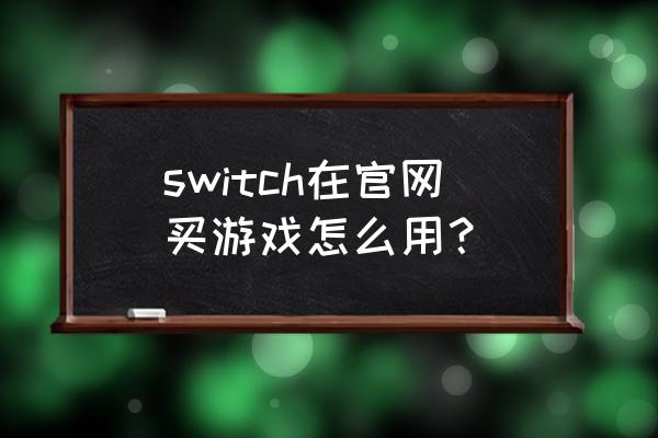 switch怎么注册nintendo account switch在官网买游戏怎么用？