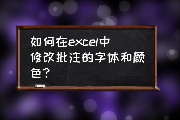 excel表格为单元格添加批注 如何在excel中修改批注的字体和颜色？