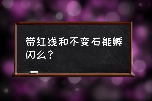 剑盾孵蛋的正确方法 带红线和不变石能孵闪么？