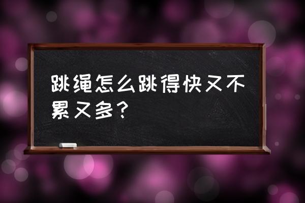 怎么快速提高跳绳成绩 跳绳怎么跳得快又不累又多？