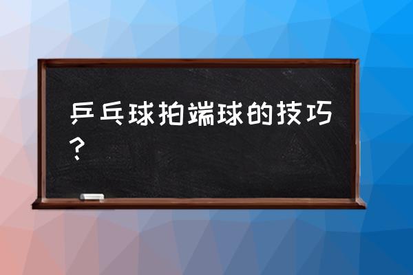 弧圈球的技巧 乒乓球拍端球的技巧？