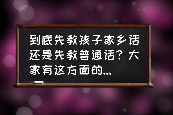 学球app是做什么的 到底先教孩子家乡话还是先教普通话？大家有这方面的经验吗？分享一下？