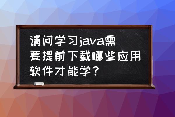 jdk 11环境搭建及配置教程 请问学习java需要提前下载哪些应用软件才能学？