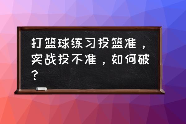 新手如何提高投篮命中率 打篮球练习投篮准，实战投不准，如何破？