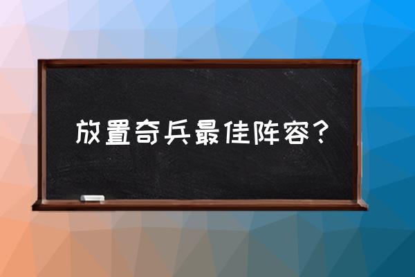 放置奇兵有哪些值得培养的英雄 放置奇兵最佳阵容？