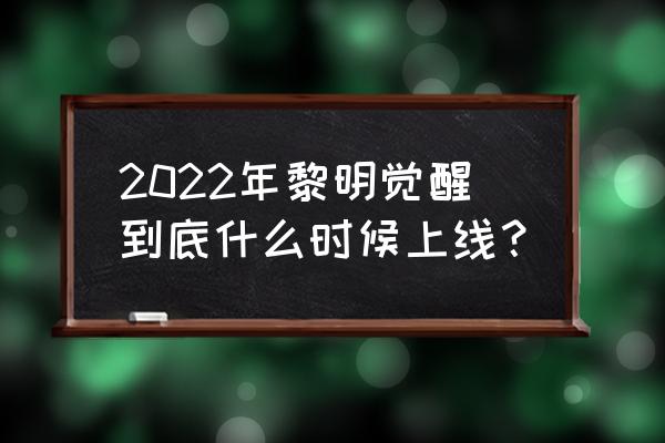 黎明觉醒没有测试名额怎么进去 2022年黎明觉醒到底什么时候上线？