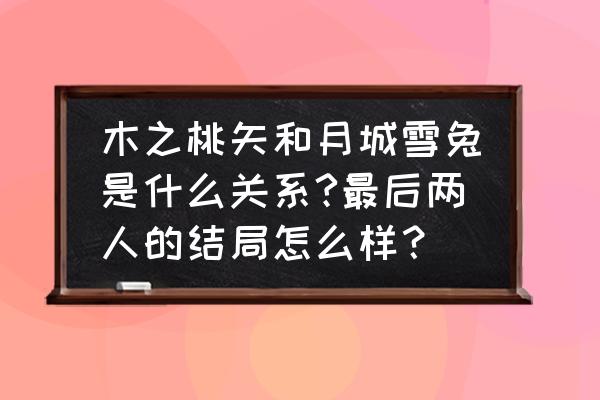 百变小樱雪兔桃矢的大结局 木之桃矢和月城雪兔是什么关系?最后两人的结局怎么样？