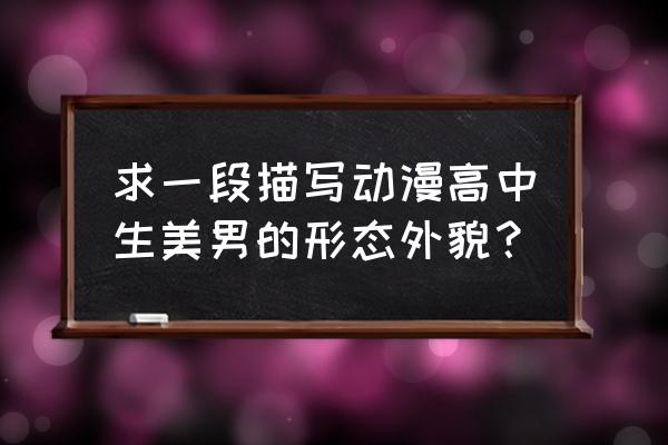 动漫中身材最好的男角色 求一段描写动漫高中生美男的形态外貌？