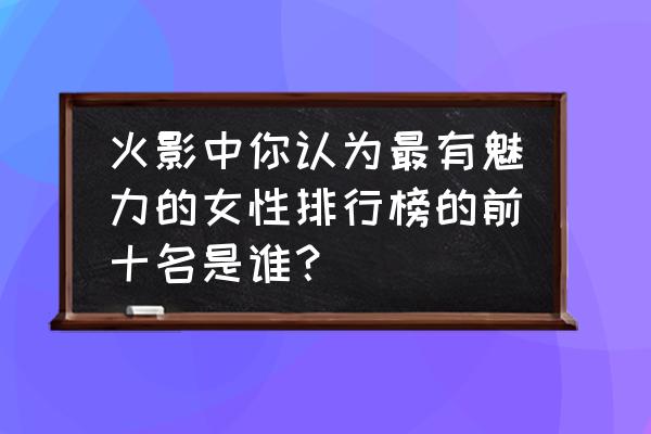 火影中的体型排名 火影中你认为最有魅力的女性排行榜的前十名是谁？