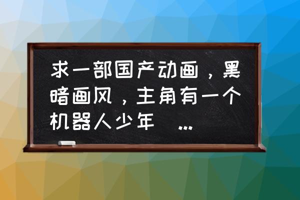 水母动漫全版 求一部国产动画，黑暗画风，主角有一个机器人少年（应该是机器的），反派有个会放电的水母（小喽啰）？