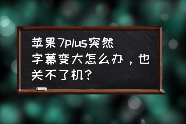 苹果手机突然字幕变大不能按 苹果7plus突然字幕变大怎么办，也关不了机？