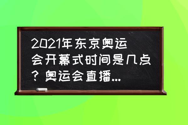 在哪个app可以看到奥运会直播 2021年东京奥运会开幕式时间是几点？奥运会直播在哪里看？