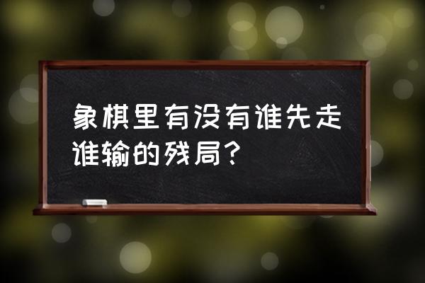 微信象棋残局95关 象棋里有没有谁先走谁输的残局？