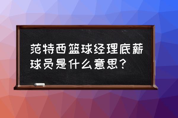 公平篮球经理手游推荐 范特西篮球经理底薪球员是什么意思？