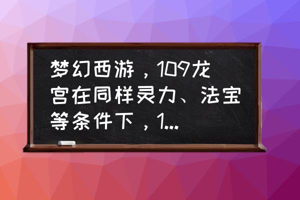 梦幻西游手游门派龙宫专属法宝 梦幻西游，109龙宫在同样灵力、法宝等条件下，13修和17修差距多少？