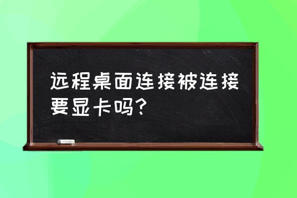 虚拟机打开时怎么连远程服务器 远程桌面连接被连接要显卡吗？