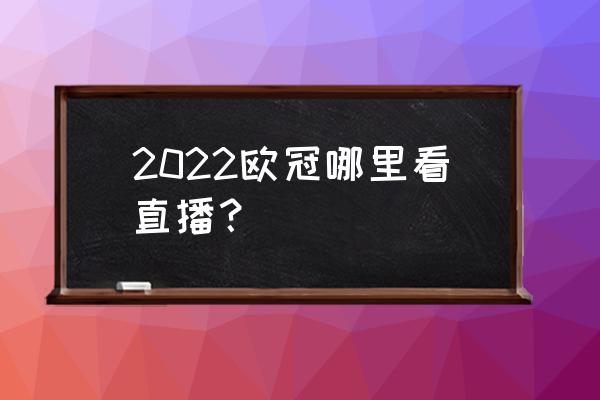 欧冠联赛在哪里看直播 2022欧冠哪里看直播？