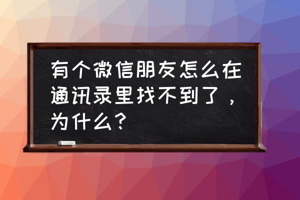 微信加好友该用户不存在怎么回事 有个微信朋友怎么在通讯录里找不到了，为什么？