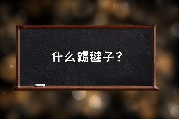 踢毽子最简单的踢法 什么踢毽子？