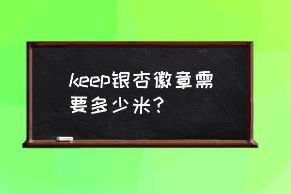 keep徽章要一次性跑完吗 keep银杏徽章需要多少米？