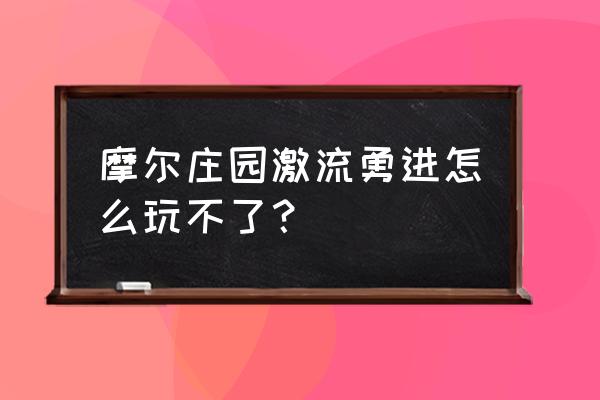 手游摩尔庄园激流勇进在哪 摩尔庄园激流勇进怎么玩不了？