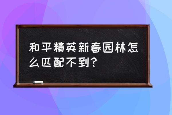 和平精英海岛新春新模式 和平精英新春园林怎么匹配不到？