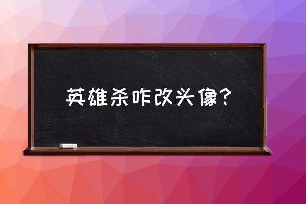 在腾讯动漫中怎样更改头像和昵称 英雄杀咋改头像？