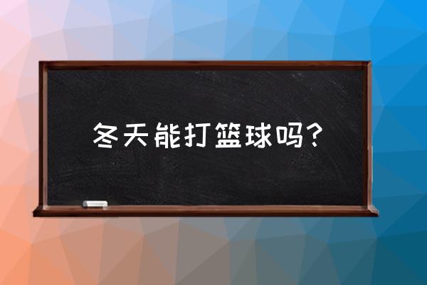 锻炼完能不能出去打球 冬天能打篮球吗？